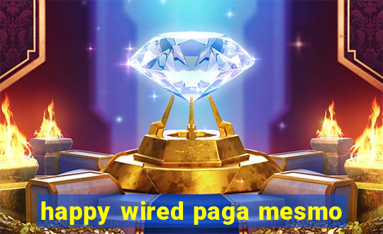 happy wired paga mesmo